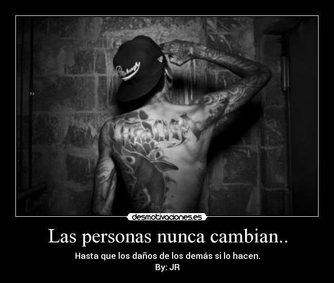Las personas nunca cambian.. - Hasta que los daños de los demás si lo hacen.
By: JR