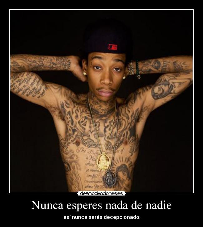 Nunca esperes nada de nadie - así nunca serás decepcionado.