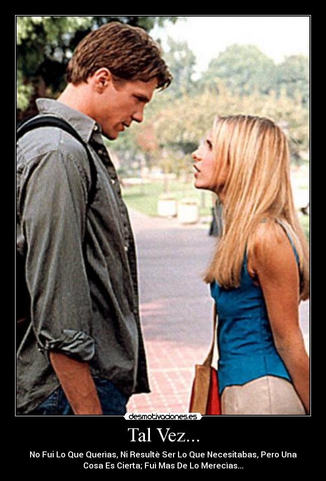 Tal Vez... - No Fui Lo Que Querìas, Ni Resultè Ser Lo Que Necesitabas, Pero Una
Cosa Es Cierta; Fuì Mas De Lo Merecìas...