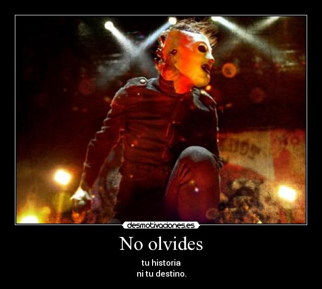 No olvides - tu historia
ni tu destino.