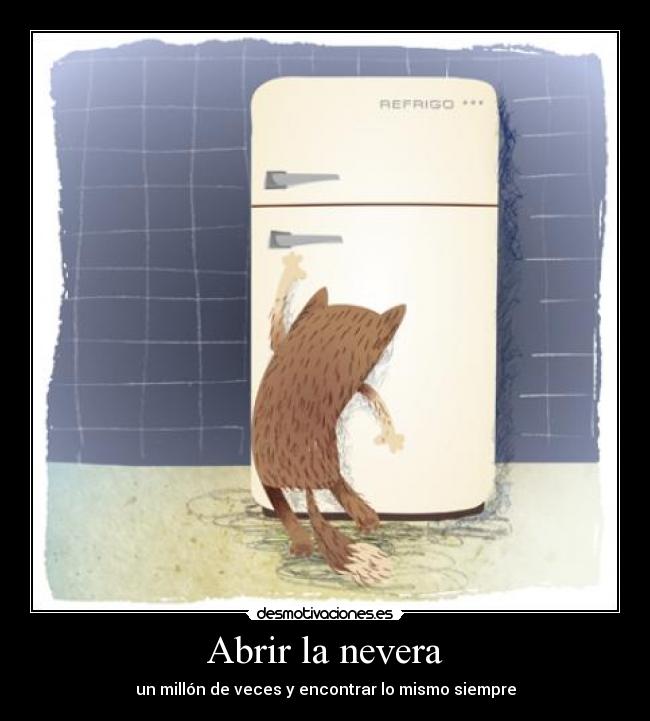 Abrir la nevera - un millón de veces y encontrar lo mismo siempre