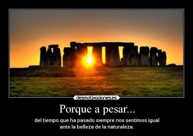 Porque a pesar... - del tiempo que ha pasado siempre nos sentimos igual
ante la belleza de la naturaleza.