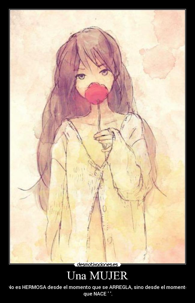 Una MUJER - No es HERMOSA desde el momento que se ARREGLA, sino desde el momento
que NACE ♥.