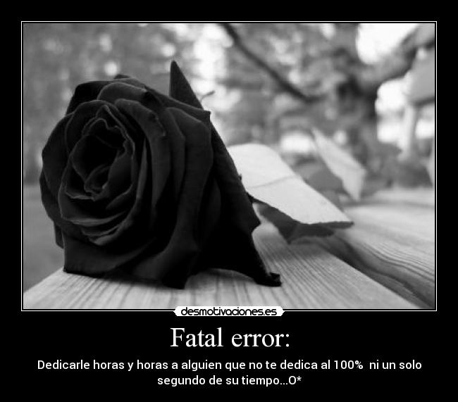 Fatal error: - Dedicarle horas y horas a alguien que no te dedica al 100%  ni un solo
segundo de su tiempo...O*