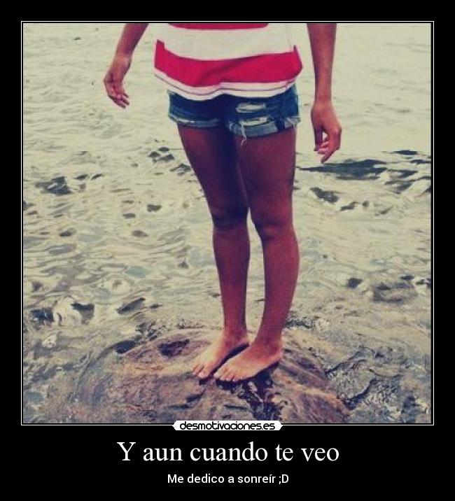 Y aun cuando te veo - Me dedico a sonreír ;D