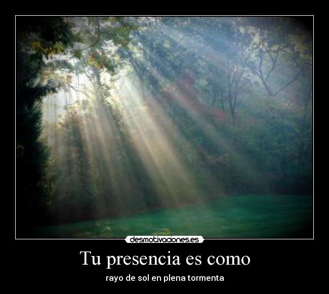 Tu presencia es como - rayo de sol en plena tormenta