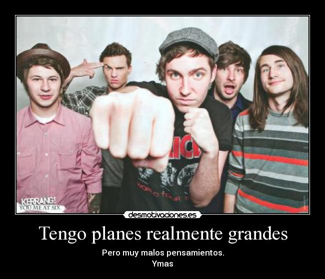 Tengo planes realmente grandes -