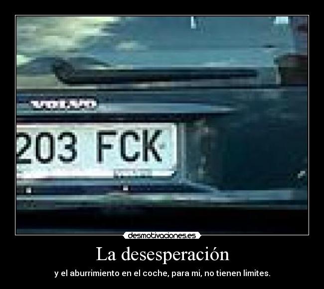La desesperación - y el aburrimiento en el coche, para mi, no tienen limites.