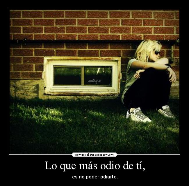 Lo que más odio de tí, -
