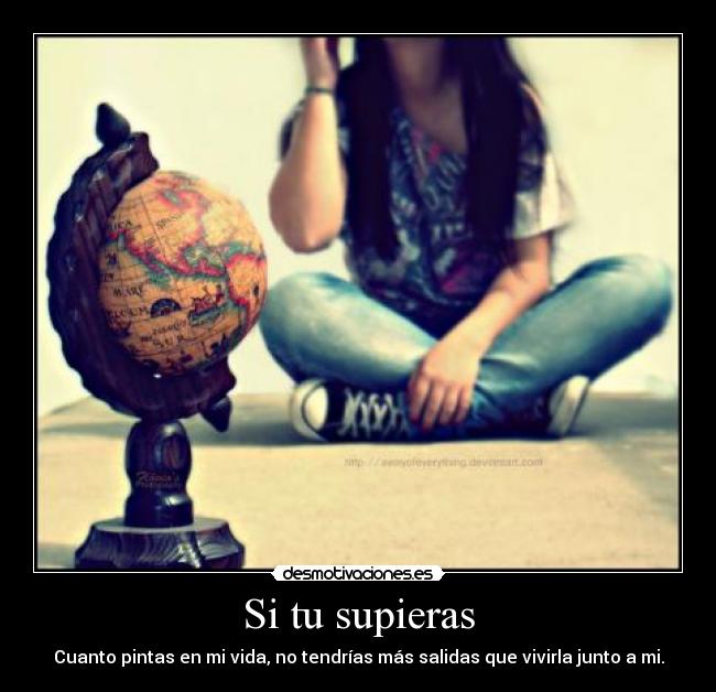 Si tu supieras - Cuanto pintas en mi vida, no tendrías más salidas que vivirla junto a mi.