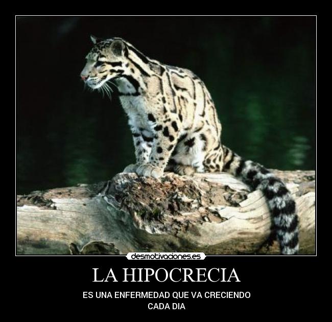 LA HIPOCRECIA - ES UNA ENFERMEDAD QUE VA CRECIENDO
CADA DIA