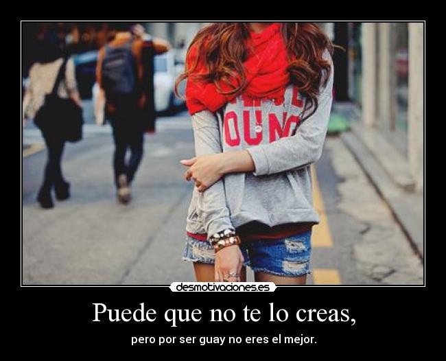 Puede que no te lo creas, -