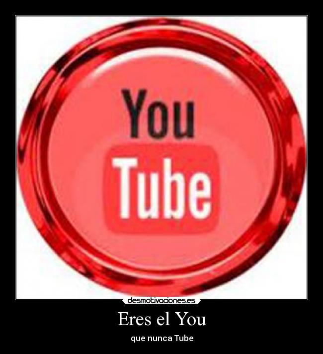 Eres el You - que nunca Tube