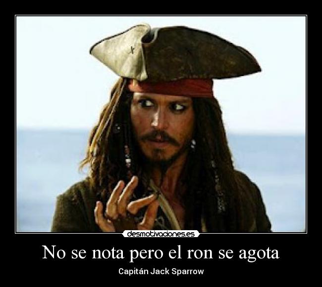 No se nota pero el ron se agota - Capitán Jack Sparrow