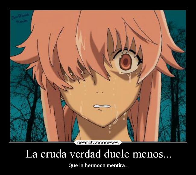 La cruda verdad duele menos... - Que la hermosa mentira...