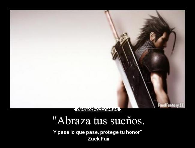 Abraza tus sueños. - Y pase lo que pase, protege tu honor
-Zack Fair