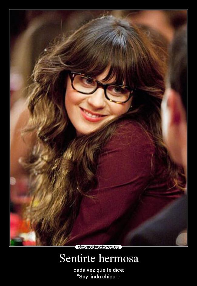 Sentirte hermosa - cada vez que te dice:
Soy linda chica.-