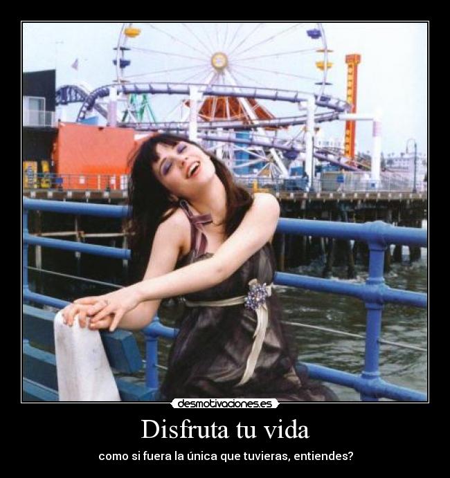 Disfruta tu vida - como si fuera la única que tuvieras, entiendes?