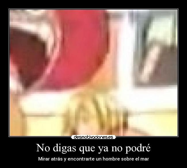 No digas que ya no podré - Mirar atrás y encontrarte un hombre sobre el mar