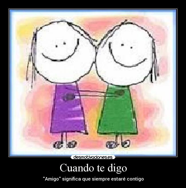 Cuando te digo - Amigo significa que siempre estaré contigo