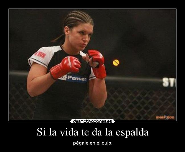 Si la vida te da la espalda - pégale en el culo.