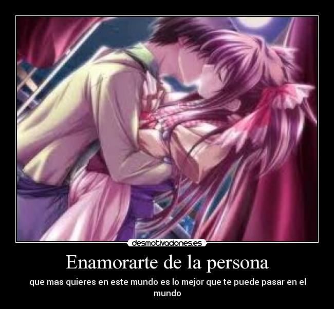 Enamorarte de la persona - que mas quieres en este mundo es lo mejor que te puede pasar en el mundo