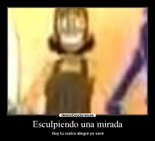 Esculpiendo una mirada - Hoy tu rostro alegre yo veré