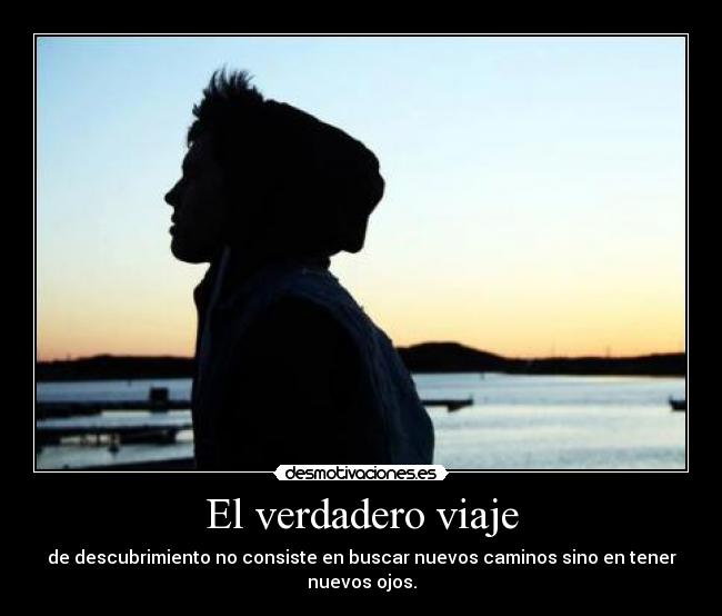 El verdadero viaje - de descubrimiento no consiste en buscar nuevos caminos sino en tener nuevos ojos.