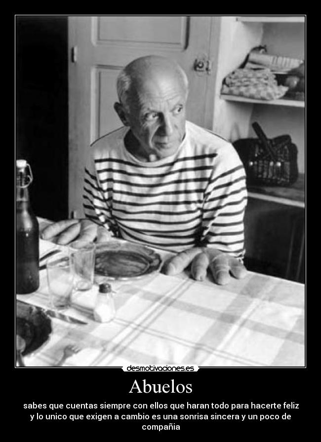 Abuelos - sabes que cuentas siempre con ellos que haran todo para hacerte feliz
y lo unico que exigen a cambio es una sonrisa sincera y un poco de
compañia