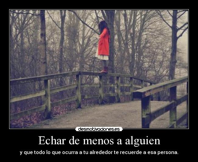 Echar de menos a alguien - y que todo lo que ocurra a tu alrededor te recuerde a esa persona.