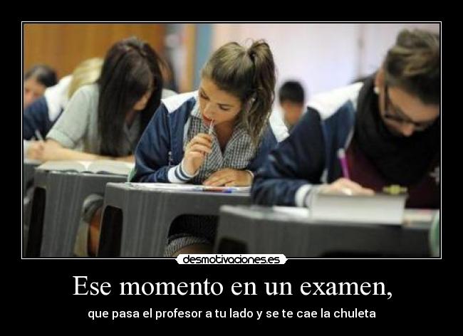Ese momento en un examen, - que pasa el profesor a tu lado y se te cae la chuleta