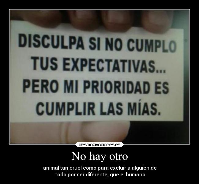 No hay otro - animal tan cruel como para excluir a alguien de
todo por ser diferente, que el humano
