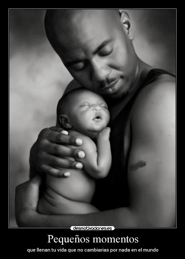 Pequeños momentos - que llenan tu vida que no cambiarias por nada en el mundo