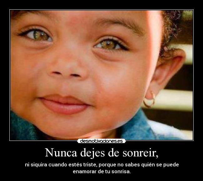 Nunca dejes de sonreir, - ni siquira cuando estés triste, porque no sabes quién se puede
enamorar de tu sonrisa.