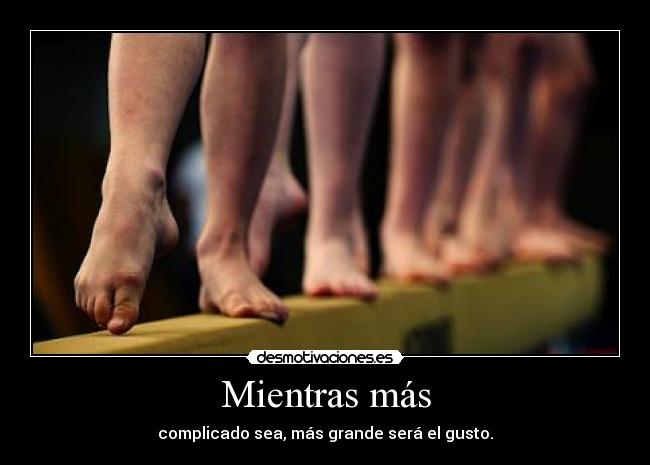 Mientras más - complicado sea, más grande será el gusto.