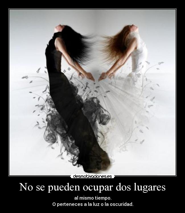 No se pueden ocupar dos lugares - al mismo tiempo.
O perteneces a la luz o la oscuridad.
