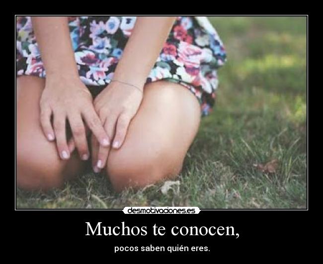 Muchos te conocen, - pocos saben quién eres.