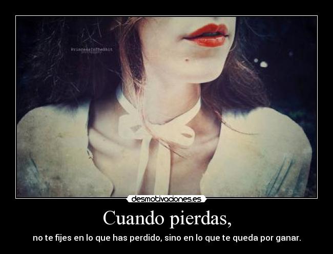 Cuando pierdas, - no te fijes en lo que has perdido, sino en lo que te queda por ganar.