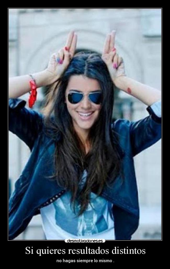 Si quieres resultados distintos - no hagas siempre lo mismo .