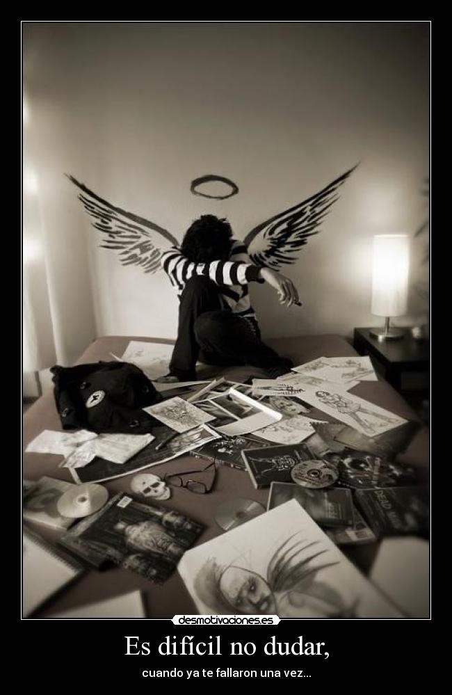 Es difícil no dudar, - cuando ya te fallaron una vez...