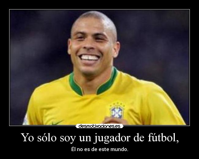 Yo sólo soy un jugador de fútbol, - Él no es de este mundo.