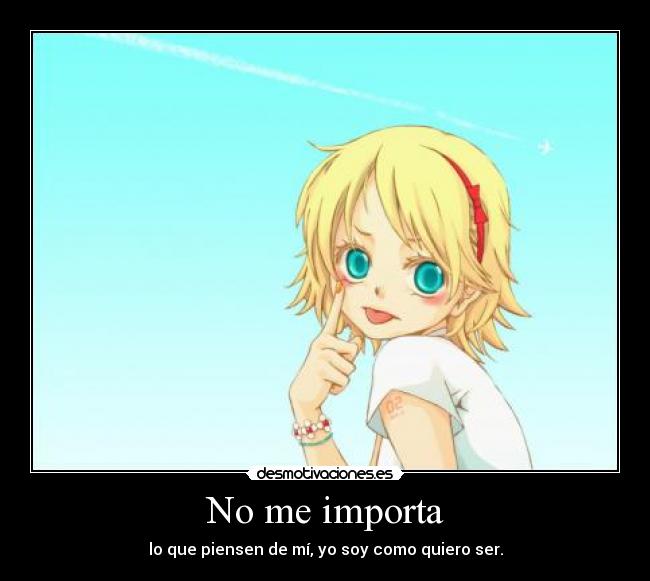 No me importa - lo que piensen de mí, yo soy como quiero ser.