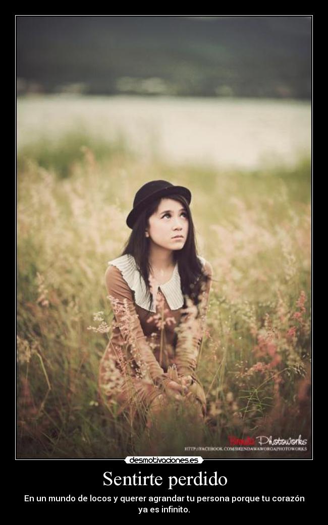 Sentirte perdido - En un mundo de locos y querer agrandar tu persona porque tu corazón ya es infinito.