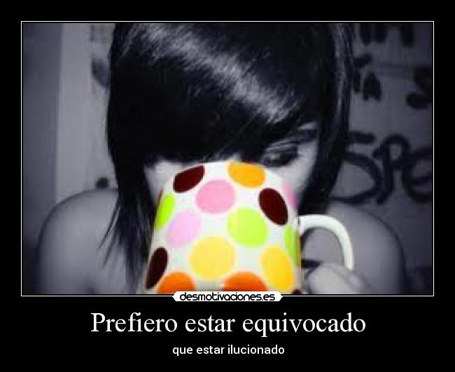 Prefiero estar equivocado - que estar ilucionado