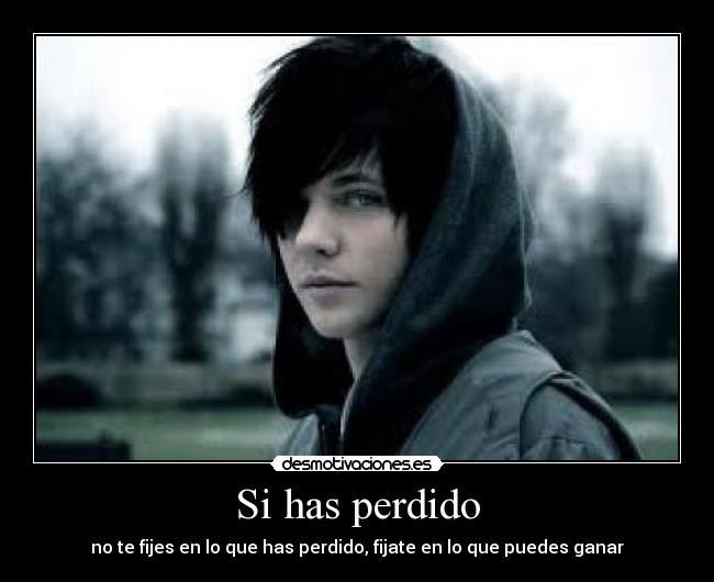 Si has perdido - no te fijes en lo que has perdido, fijate en lo que puedes ganar