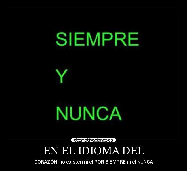 EN EL IDIOMA DEL - CORAZÓN no existen ni el POR SIEMPRE ni el NUNCA