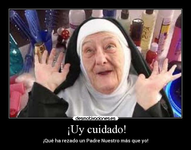 ¡Uy cuidado! - ¡Qué ha rezado un Padre Nuestro más que yo!