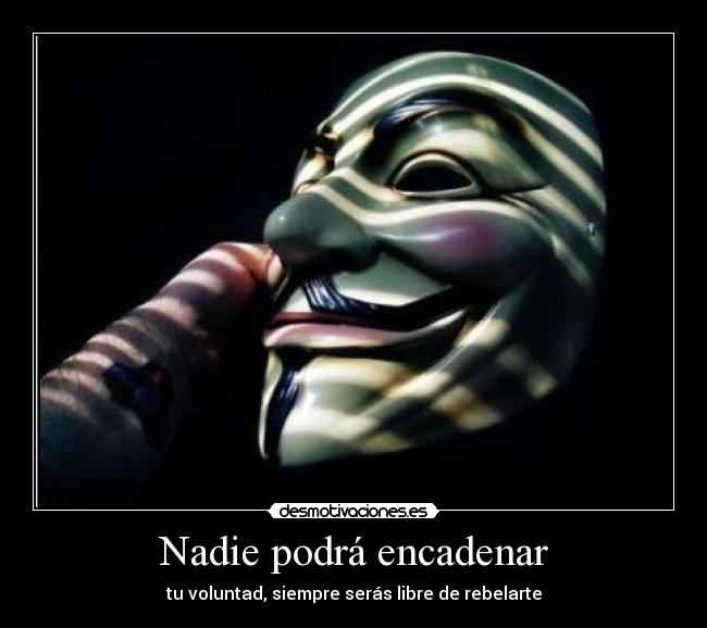 Nadie podrá encadenar - tu voluntad, siempre serás libre de rebelarte