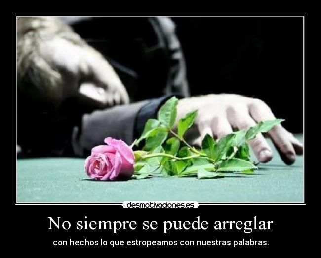 No siempre se puede arreglar - con hechos lo que estropeamos con nuestras palabras.