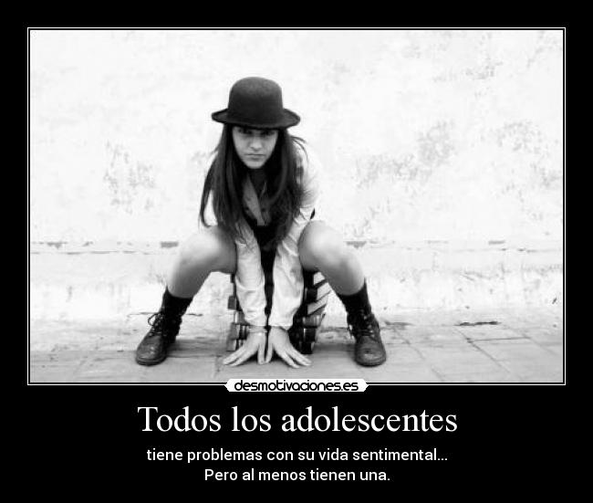 Todos los adolescentes - tiene problemas con su vida sentimental...
Pero al menos tienen una.